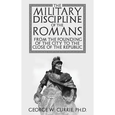 The Military Discipline of the Romans from the Founding of the City to the Close of the Republic