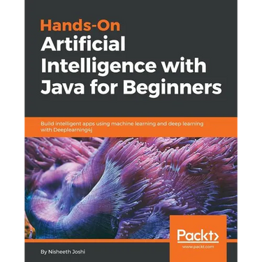 Hands-On Artificial Intelligence with Java for Beginners: Build intelligent apps using machine learning and deep learning with Deeplearning4j