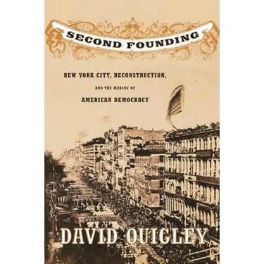 Second Founding: New York City, Reconstruction, and the Making of American Democracy