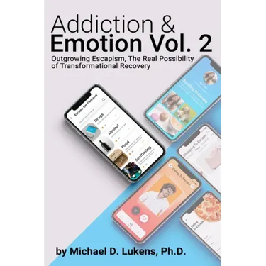 Addiction & Emotion Volume 2: Outgrowing Escapism: Realizing The Possibility of Transformational Recovery