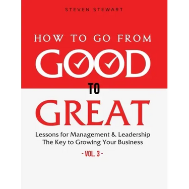 How to Go from Good to Great: Lessons for Management & Leadership - The Key to Growing Your Business (Vol.3)