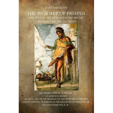 A Discourse on the Worship of Priapus: And its Connection with the Mystic Theology of the Ancients
