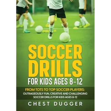 Soccer Drills for Kids Ages 8-12: From Tots to Top Soccer Players: Outrageously Fun, Creative and Challenging Soccer Drills for Kids Ages 8-12
