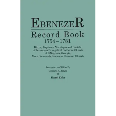 Ebenezer Record Book, 1754-1781. Births, Baptisms, Marriages and Burials of Jerusalem Evangelical Lutheran Church of Effingham, Georgia, More Commonly