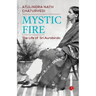 Mystic Fire: The Life of Sri Aurobindo