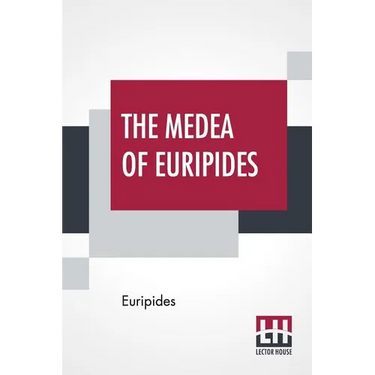 The Medea Of Euripides: Translated Into English Rhyming Verse With Explanatory Notes By Gilbert Murray