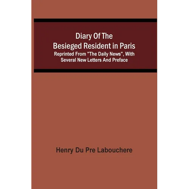 Diary Of The Besieged Resident In Paris: Reprinted From "The Daily News", With Several New Letters And Preface