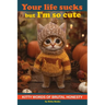 Your Life Sucks but I'm so Cute: Kitty Words of Brutal Honesty. Self Help Funny Book. Gift for Cat Lovers