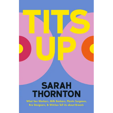 Tits Up: What Sex Workers, Milk Bankers, Plastic Surgeons, Bra Designers, and Witches Tell Us about Breasts