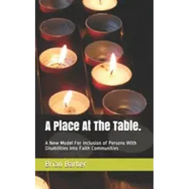 A Place At The Table.: A New Model For inclusion of Persons With Disabilities Into Faith Communities