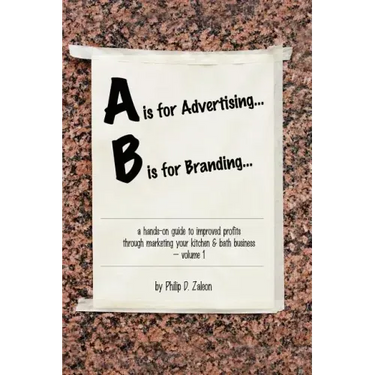 A is for Advertising... B is for Branding - A Hands-On Guide to Improved Profits through Marketing your Kitchen & Bath Business - Volume 1