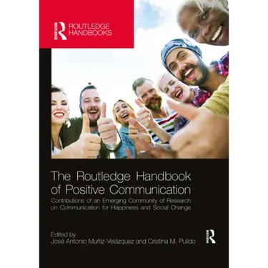 The Routledge Handbook of Positive Communication: Contributions of an Emerging Community of Research on Communication for Happiness and Social Change
