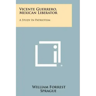Vicente Guerrero, Mexican Liberator: A Study In Patriotism