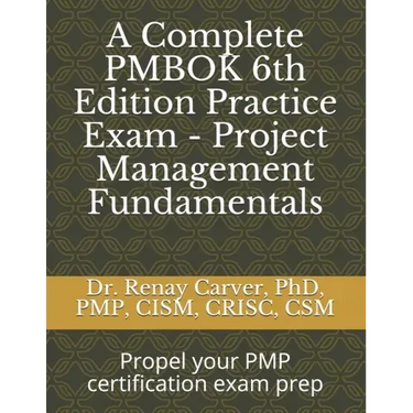 A Complete PMBOK 6th Edition Practice Exam - Project Management Fundamentals: Excel in your PMBOK 6th ed. exam prep