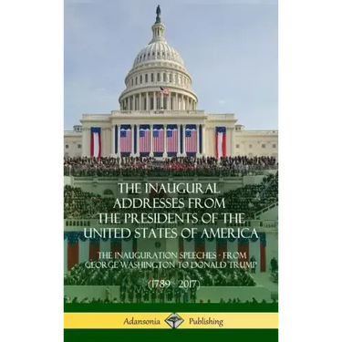 The Inaugural Addresses from the Presidents of the United States of America: The Inauguration Speeches - From George Washington to Donald Trump (1789