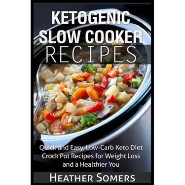 Ketogenic Slow Cooker Recipes: Quick and Easy, Low-Carb Keto Diet Crock Pot Recipes for Weight Loss and a Healthier You