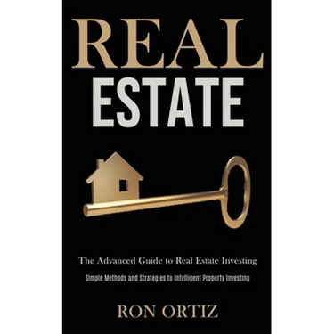 Real Estate: The Advanced Guide to Real Estate Investing (Simple Methods and Strategies to Intelligent Property Investing)