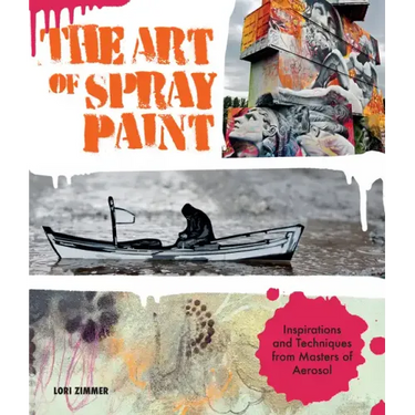Art of Spray Paint: Inspirations and Techniques from Masters of Aerosol