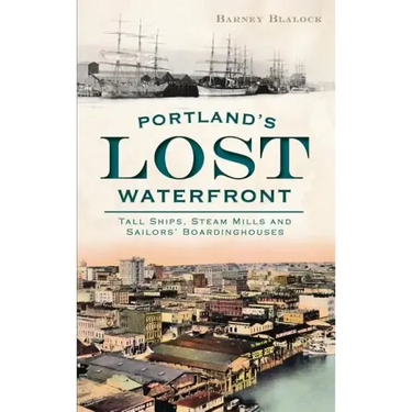 Portland's Lost Waterfront: Tall Ships, Steam Mills and Sailors' Boardinghouses