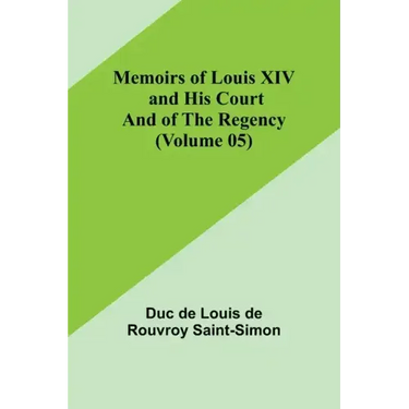 Memoirs of Louis XIV and His Court and of the Regency (Volume 05)