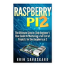Raspberry Pi 2: The Ultimate Step by Step Beginner's User Guide to Mastering a full List Of Projects For the Raspberry Pi 2