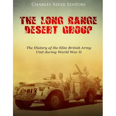 The Long Range Desert Group: The History of the Elite British Army Unit during World War II