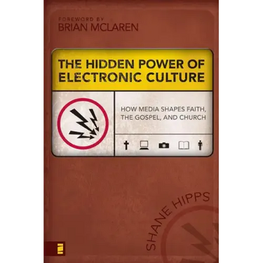 The Hidden Power of Electronic Culture: How Media Shapes Faith, the Gospel, and Church