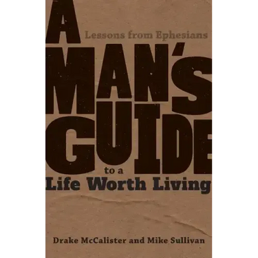 A Man's Guide to a Life Worth Living: Lessons from Ephesians