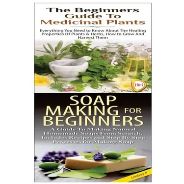 The Beginners Guide to Medicinal Plants & Soap Making for Beginners