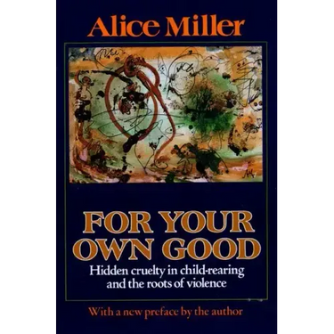 For Your Own Good: Hidden Cruelty in Child-Rearing and the Roots of Violence