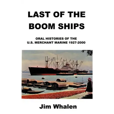 Last of the Boom Ships: Oral Histories of the U.S. Merchant Marine 1927-2000