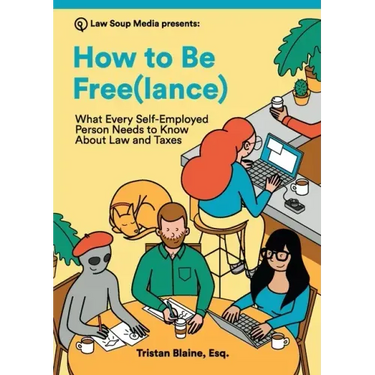 How to Be Free(lance): What Every Self-Employed Person Needs to Know About Law and Taxes