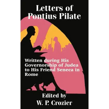 Letters of Pontius Pilate: Written during His Governorship of Judea to His Friend Seneca in Rome