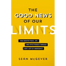 The Good News of Our Limits: Find Greater Peace, Joy, and Effectiveness Through God's Gift of Inadequacy