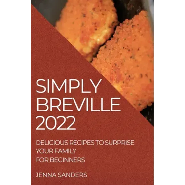 Simply Breville 2022: Delicious Recipes to Surprise Your Family. for Beginners