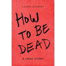 How to Be Dead: A Love Story