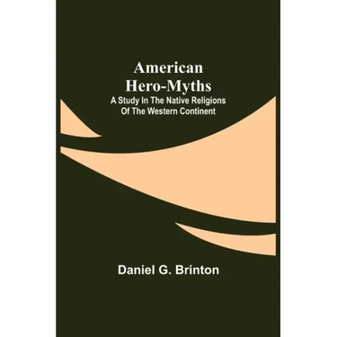 American Hero-Myths: A Study in the Native Religions of the Western Continent