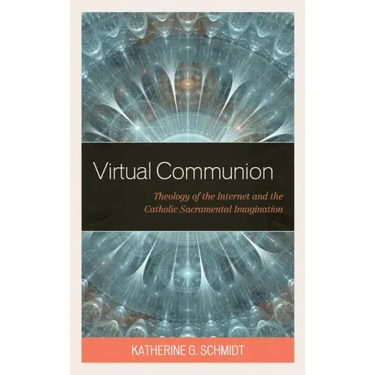 Virtual Communion: Theology of the Internet and the Catholic Sacramental Imagination