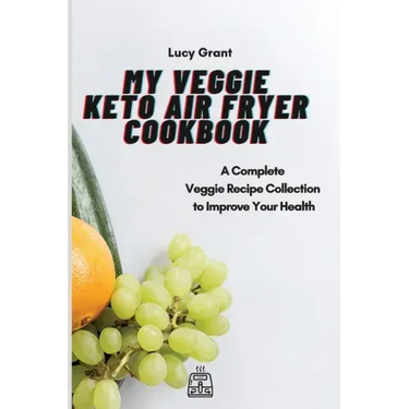 My Veggie Keto Air Fryer Cookbook: A Complete Veggie Recipe Collection to Improve Your Health