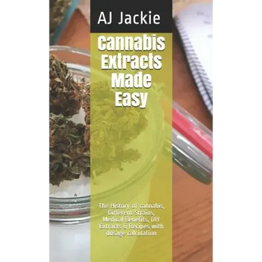 Cannabis Extracts Made Easy: The History of cannabis, Different Strains, Medical Benefits, DIY Extracts & Recipes with dosage calculation