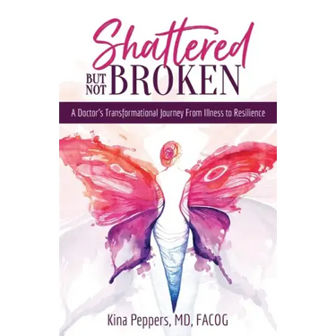 Shattered But Not Broken: A Doctor's Transformational Journey From Illness to Resilience