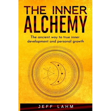 The Inner Alchemy: The ancient way to true inner development and personal growth