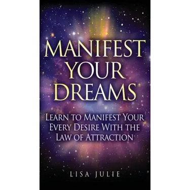 Manifest Your Dreams: Learn to Manifest Your Every Desire With The Law of Attraction
