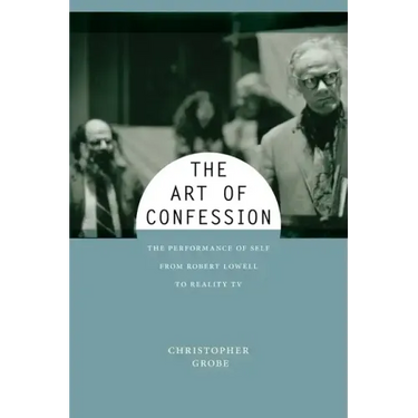 The Art of Confession: The Performance of Self from Robert Lowell to Reality TV