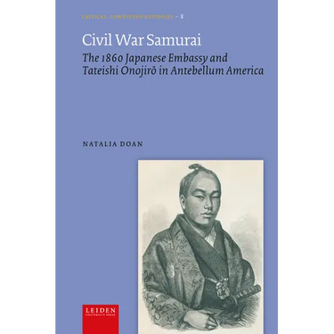 Civil War Samurai: The 1860 Japanese Embassy and Tateishi Onojirō In Antebellum America