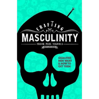 Crafting Masculinity: Qualities Men Want & How to Get Them