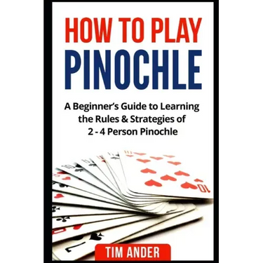 How to Play Pinochle: A Beginner's Guide to Learning the Rules & Strategies of 2 - 4 Person Pinochle