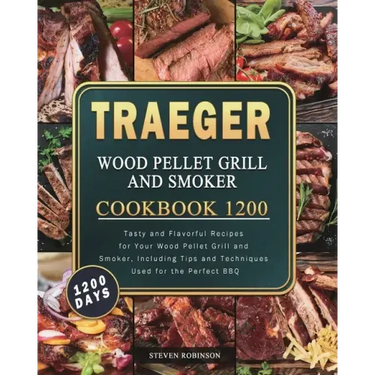 Traeger Wood Pellet Grill and Smoker Cookbook 1200: 1200 Days Tasty and Flavorful Recipes for Your Wood Pellet Grill and Smoker, Including Tips and Te