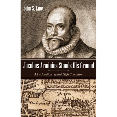 Jacobus Arminius Stands His Ground: A Declaration Against High Calvinism