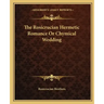 The Rosicrucian Hermetic Romance or Chymical Wedding